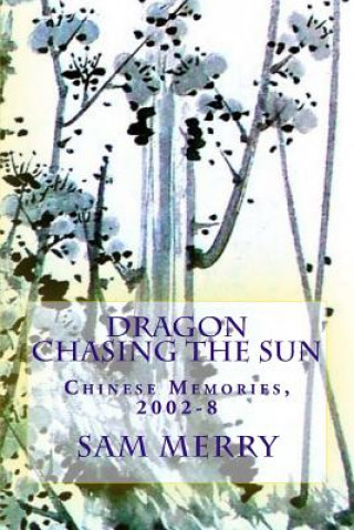 Kniha Dragon Chasing the Sun: Living in China, 2002-8 Sam Merry