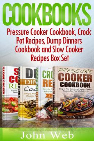 Kniha Cookbooks: Pressure Cooker Cookbook, Crock Pot Recipes, Dump Dinners Cookbook And Slow Cooker Recipes Box Set: 180+ Of The Most S John Web