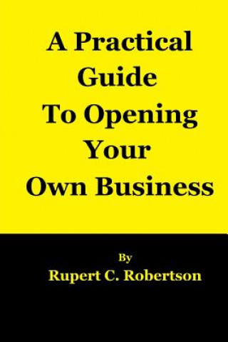 Carte A Practical Guide to Opening Your Own Business Rupert C Robertson