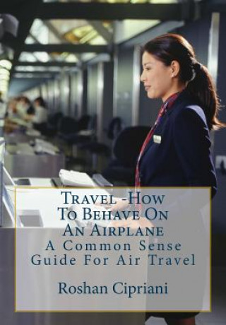 Książka Travel: How To Behave On An Airplane: A Common Sense Guide For Air Travel Roshan Cipriani