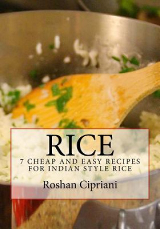Kniha Rice: 7 Cheap And Easy Recipes For Indian Style Rice Roshan Cipriani