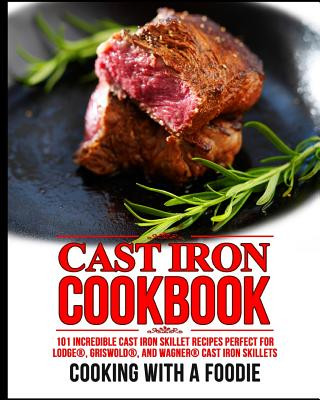 Książka Cast Iron Cookbook: 101 Incredible Cast Iron Skillet Recipes Perfect For Lodge, Griswold, and Wagner Cast Iron Skillets Cooking with a Foodie