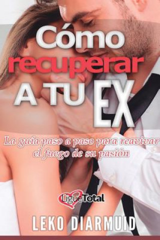 Carte Cómo recuperar a tu ex: : La guía definitiva para seducir, enamorar y conquistar a tu ex novia Liguetotal