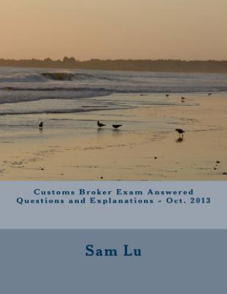 Könyv Customs Broker Exam Answered Questions and Explanations - Oct. 2013 Sam Lu
