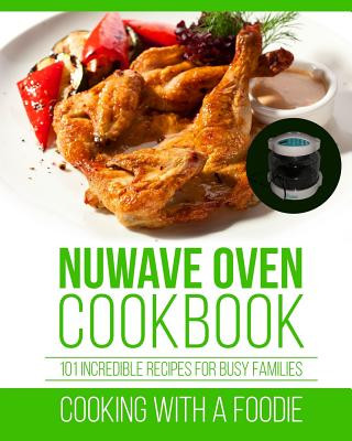 Könyv Nuwave Oven Cookbook: 101 Incredible Recipes For Busy Families Cooking with a Foodie