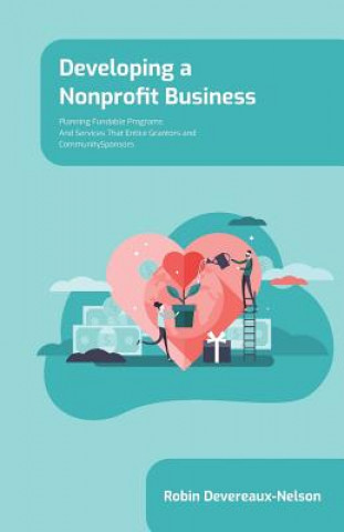 Carte Developing A Nonprofit Business: Planning Fundable Programs and Services That Entice Grantors and Community Sponsors Robin Devereaux-Nelson