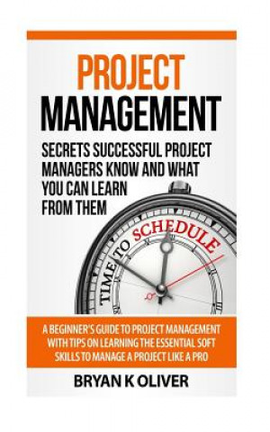 Książka Project Management: Secrets Successful Project Managers Already Know About: A Beginner's Guide to Project Management, nailing the intervie Bryan Oliver