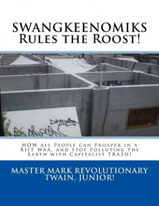 Kniha SWANGKEENOMIKS Rules the Roost!: HOW all People can Prosper in a RIIT WAA, and Stop Polluting the Earth with Capitalist TRASH! Mark Revolutionary Twain Jr