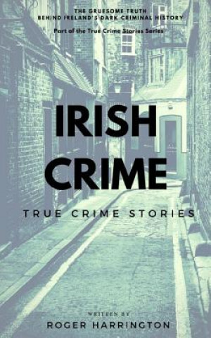 Kniha Irish Crime: True Crime Stories: True Crime Books Series - Book 2 Roger Harrington