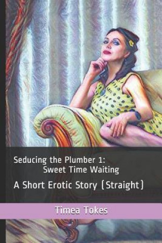 Könyv Seducing the Plumber 1: Sweet Time Waiting: A Short Erotic Story (Straight) Timea Tokes