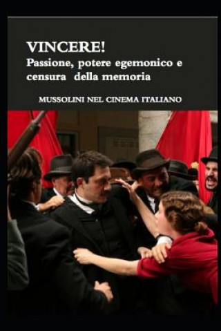 Книга VINCERE! Passione, potere egemonico e censura della memoria.: Mussolini nel cinema italiano. Un'analisi metastorica del film di Marco Belloccio Erminia Passannanti