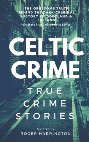 Kniha Celtic Crime: True Crime Stories - Irish Crime & Scottish Crime Roger Harrington