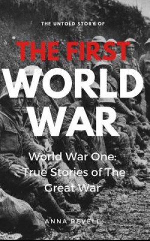 Kniha The Untold Story of the FIRST WORLD WAR: World War One: True Stories of the Great War Anna Revell