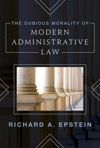 Boek Dubious Morality of Modern Administrative Law Richard Epstein