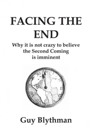 Knjiga Facing the End: Why it is not crazy to believe the Second Coming is imminent Guy Blythman
