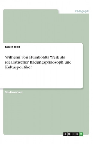 Kniha Wilhelm von Humboldts Werk als idealistischer Bildungsphilosoph und Kultuspolitiker 