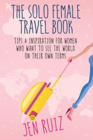 Książka The Solo Female Travel Book: Tips and Inspiration for Women Who Want to See the World on Their Own Terms 