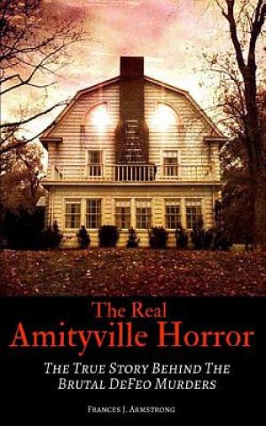 Könyv The Real Amityville Horror: The True Story Behind The Brutal DeFeo Murders Frances J Armstrong