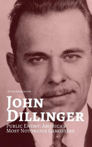 Kniha John Dillinger: Public Enemy: Americas Most Notorious Gangsters Roger Harrington