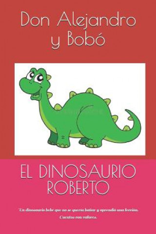 Книга El Dinosaurio Roberto: Un dinosaurio bebé que no se quería ba?ar y aprendió una lección. Cuentos con valores. Don Alejandro Y Bobo