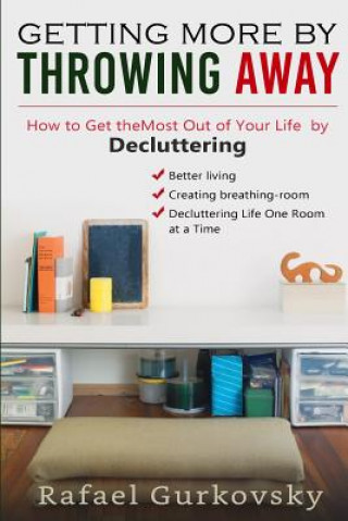Kniha Getting More by Throwing Away: How to get the most out of your life by decluttering (tidying up, clutter free, minimalist, stress free, self-help, li Rafael Gurkovsky