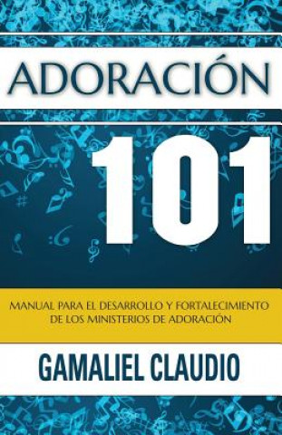 Kniha Adoración 101: Manual para el desarrollo y fortalecimiento de los ministerios de adoración. Gamaliel Claudio