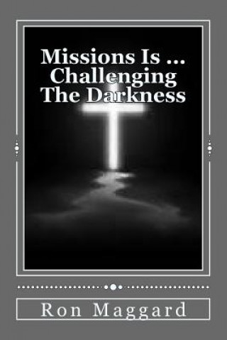 Kniha Missions Is ... Challenging The Darkness: A Look Into Biblical Missions Ron Maggard