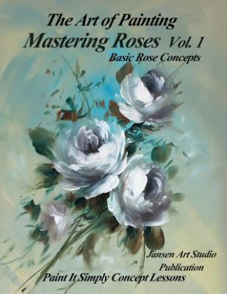 Книга Mastering Roses Volume 1: Basic Rose Concepts Jansen Art Studio