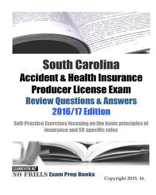 Book South Carolina Accident & Health Insurance Producer License Exam Review Questions & Answers 2016/17 Edition: Self-Practice Exercises focusing on the b Examreview