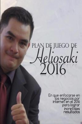 Könyv Plan de Juego de Heliosaki 2016: En que enfocarse en los negocios por internet en el 2016 para lograr increíbles resultados. Helio Laguna