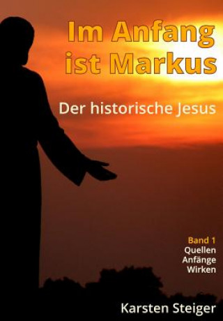Carte Im Anfang ist Markus: Der historische Jesus. Quellen - Anfänge - Wirken Karsten Steiger