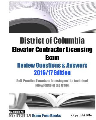 Kniha District of Columbia Elevator Contractor Licensing Exam Review Questions & Answers 2016/17 Edition: Self-Practice Exercises focusing on the technical Examreview