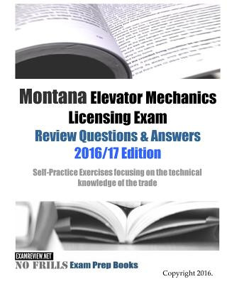 Carte Montana Elevator Mechanics Licensing Exam Review Questions & Answers 2016/17 Edition: Self-Practice Exercises focusing on the technical knowledge of t Examreview