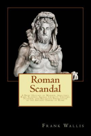 Kniha Roman Scandal: A Brief History of Murder, Adultery, Rape, Slavery, Animal Cruelty, Torture, Plunder, and Religious Persecution in the Frank H Wallis