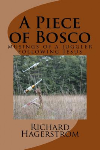 Książka A Piece of Bosco: musings of a juggler following Jesus Richard Adrian Hagerstrom