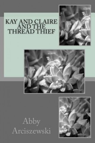 Knjiga Kay and Claire and the Thread Thief Abby Arciszewski
