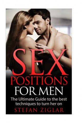 Könyv Sex Positions: Sex Positions for Men: The Ultimate Guide to the 50 Best Techniques to Turn Her On Stefan Ziglar