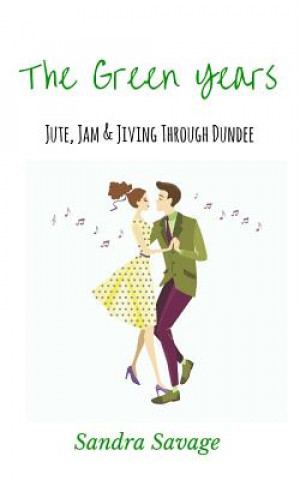 Book The Green Years: (Jute, Jam & Jiving through Dundee) Sandra Savage