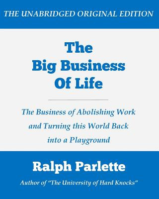 Könyv The Big Business of Life (Large Print Edition): The Business of Abolishing Work and Turning this World Back into a Playground Ralph Parlette