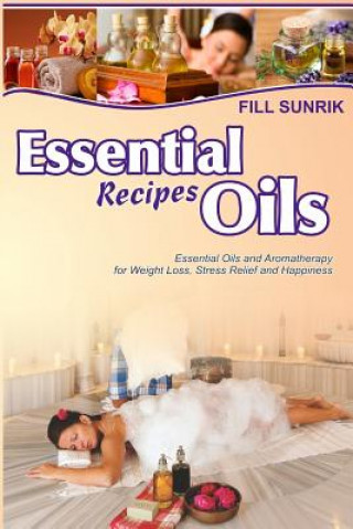 Kniha Essential Oils Recipes: Essential Oils and Aromatherapy for Weight Loss, Stress Relief and Happiness Fill Sunrik