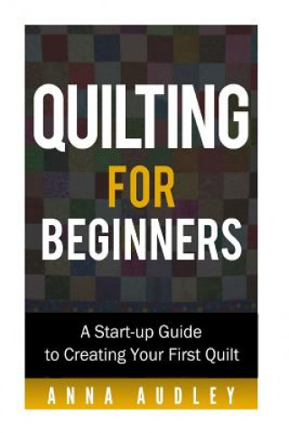 Könyv Quilting for Beginners: A Start-up Guide to Creating Your First Quilt Anna Audley