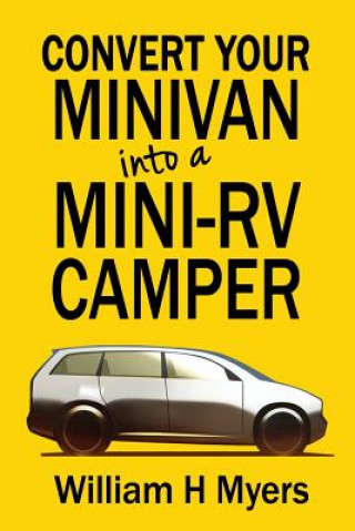 Könyv Convert your Minivan into a Mini RV Camper: How to convert a minivan into a comfortable minivan camper motorhome for under $200 William H Myers