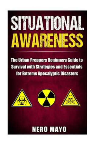 Kniha Situational Awareness: The Urban Prepper's Beginner's Guide to Survival with Strategies and Essentials for Extreme Apocalyptic Disasters Nero Mayo