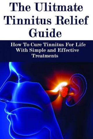 Könyv The Ultimate Tinnitus Relief Guide: Simple And Effective Treatments For Tinnitus Relief James Howard