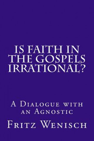Kniha Is Faith in the Gospels Irrational?: A Dialogue with an Agnostic Fritz Wenisch