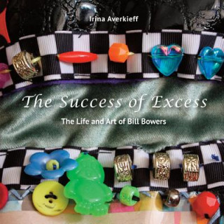 Kniha The Success of Excess: The Life and Art of Bill Bowers Irina Averkieff
