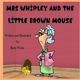 Könyv Mrs Whipley and the Little Brown Mouse Betty L Weltz