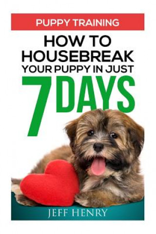 Könyv Puppy Training: How To Housebreak Your Puppy In Just 7 Days Jeff Henry