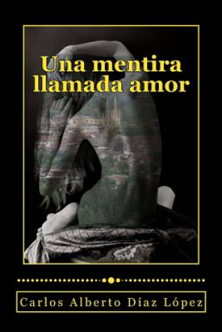 Könyv Una mentira llamada amor Carlos Alberto Diaz Lopez