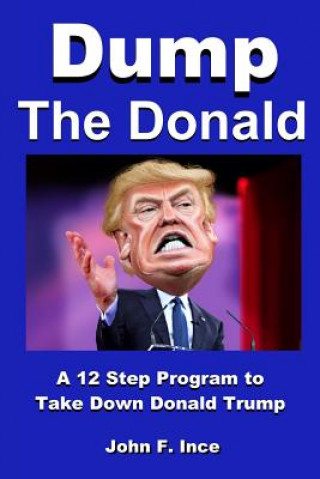 Libro Dump the Donald: A 12 Step Program to Take Down Donald Trump John F Ince